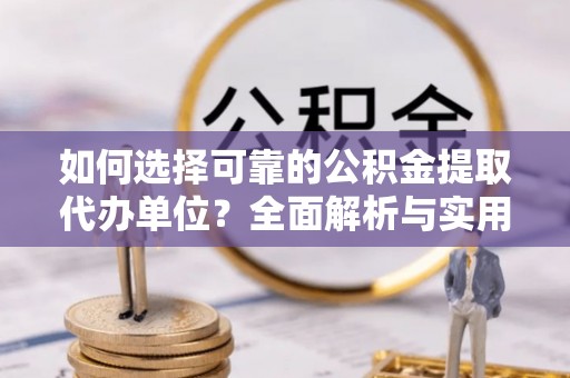 芝罘如何选择可靠的公积金提取代办单位？全面解析与实用指南