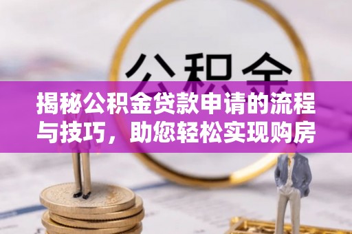 芝罘揭秘公积金贷款申请的流程与技巧，助您轻松实现购房梦