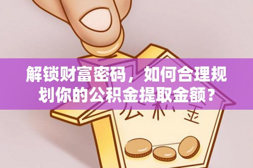 芝罘解锁财富密码，如何合理规划你的公积金提取金额？