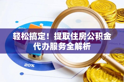 芝罘轻松搞定！提取住房公积金代办服务全解析