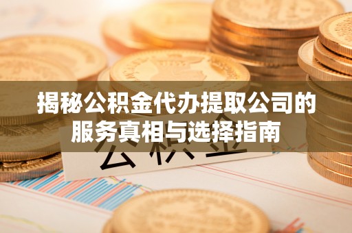 芝罘揭秘公积金代办提取公司的服务真相与选择指南