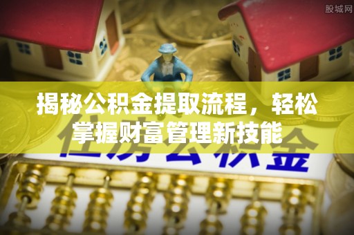芝罘揭秘公积金提取流程，轻松掌握财富管理新技能