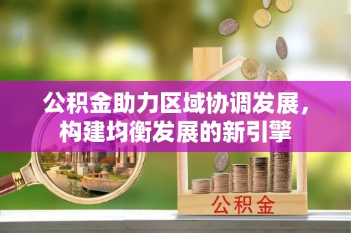 芝罘公积金助力区域协调发展，构建均衡发展的新引擎