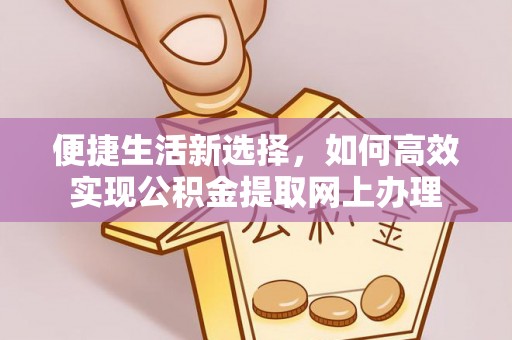 芝罘便捷生活新选择，如何高效实现公积金提取网上办理