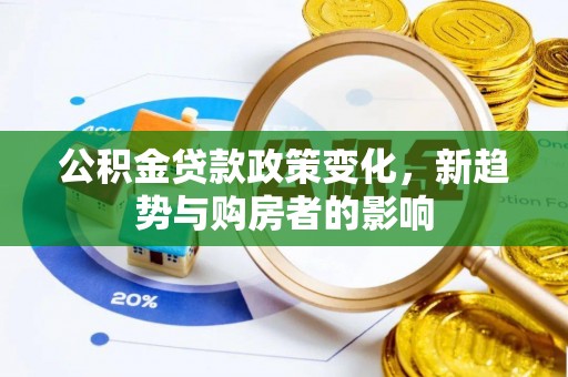 芝罘公积金贷款政策变化，新趋势与购房者的影响