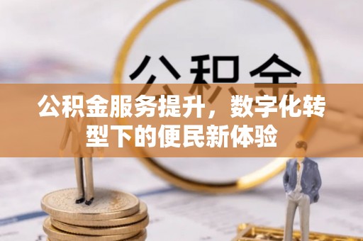 芝罘公积金服务提升，数字化转型下的便民新体验