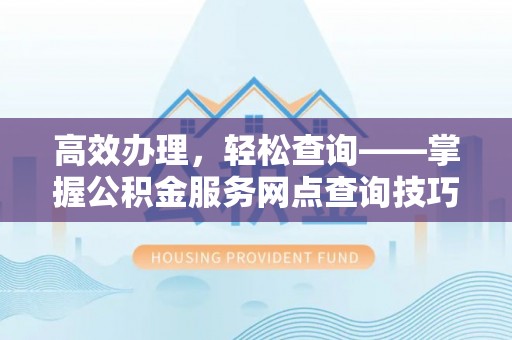 芝罘高效办理，轻松查询——掌握公积金服务网点查询技巧