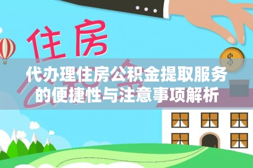 芝罘代办理住房公积金提取服务的便捷性与注意事项解析