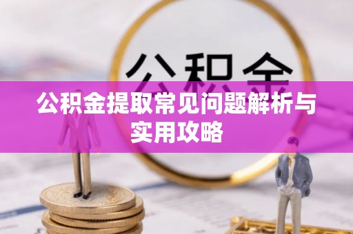 芝罘公积金提取常见问题解析与实用攻略