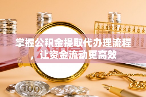 芝罘掌握公积金提取代办理流程，让资金流动更高效