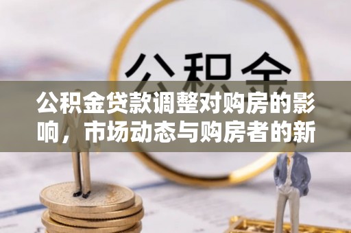 芝罘公积金贷款调整对购房的影响，市场动态与购房者的新选择