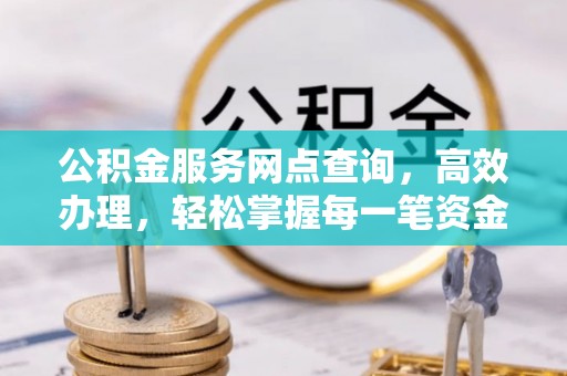 芝罘公积金服务网点查询，高效办理，轻松掌握每一笔资金动态