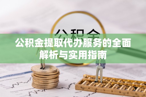 芝罘公积金提取代办服务的全面解析与实用指南
