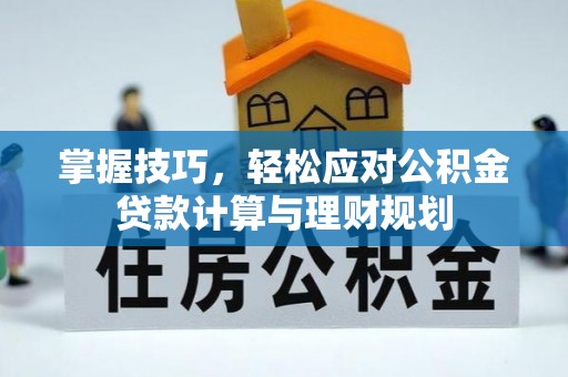 芝罘掌握技巧，轻松应对公积金贷款计算与理财规划