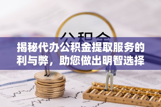 芝罘揭秘代办公积金提取服务的利与弊，助您做出明智选择