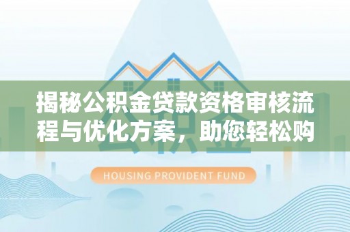 芝罘揭秘公积金贷款资格审核流程与优化方案，助您轻松购房