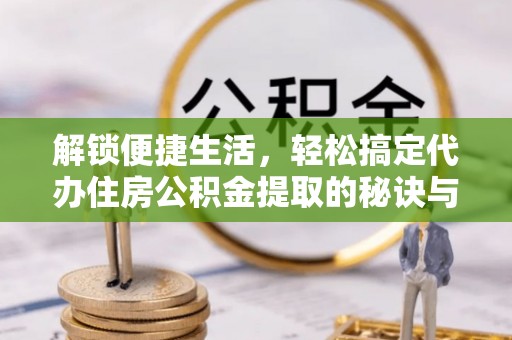 芝罘解锁便捷生活，轻松搞定代办住房公积金提取的秘诀与技巧