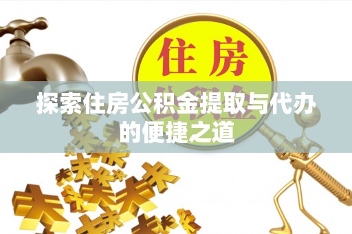 芝罘探索住房公积金提取与代办的便捷之道