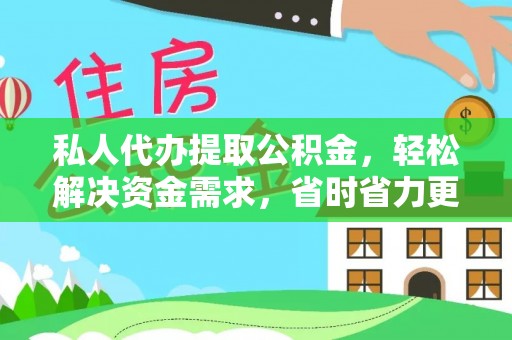 芝罘私人代办提取公积金，轻松解决资金需求，省时省力更高效
