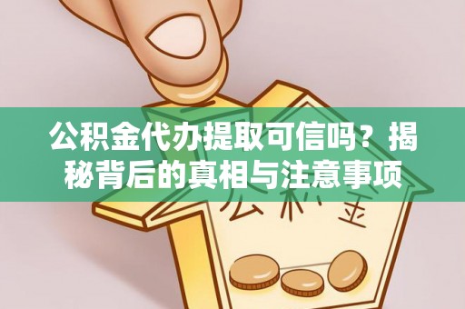 芝罘公积金代办提取可信吗？揭秘背后的真相与注意事项