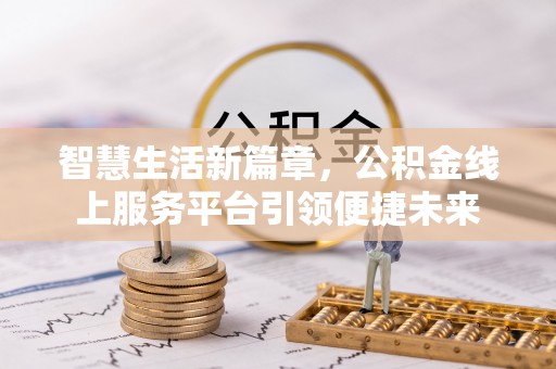 芝罘智慧生活新篇章，公积金线上服务平台引领便捷未来