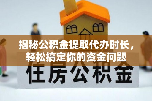 芝罘揭秘公积金提取代办时长，轻松搞定你的资金问题
