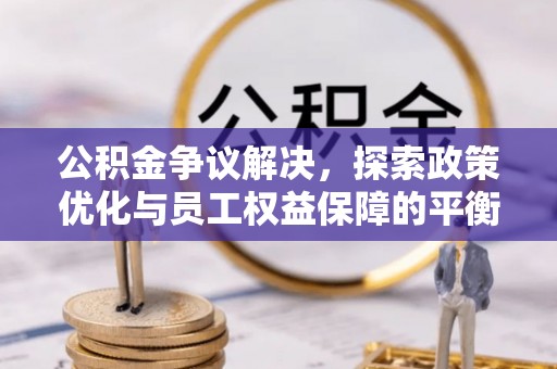 芝罘公积金争议解决，探索政策优化与员工权益保障的平衡点