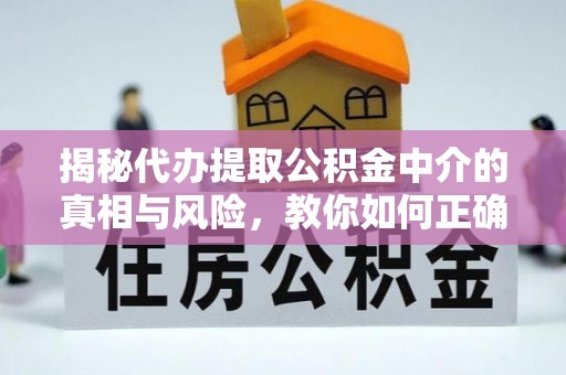 芝罘揭秘代办提取公积金中介的真相与风险，教你如何正确操作