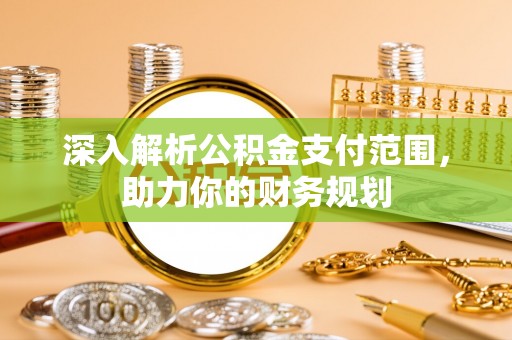 芝罘深入解析公积金支付范围，助力你的财务规划