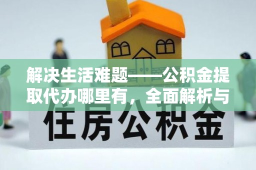 芝罘解决生活难题——公积金提取代办哪里有，全面解析与服务推荐