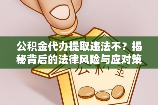 芝罘公积金代办提取违法不？揭秘背后的法律风险与应对策略