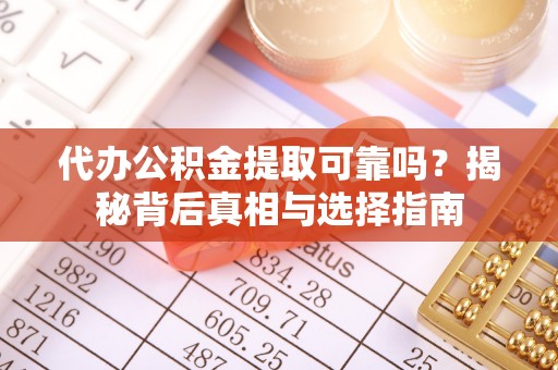 芝罘代办公积金提取可靠吗？揭秘背后真相与选择指南