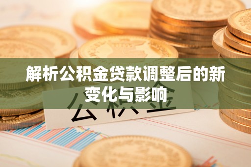 芝罘解析公积金贷款调整后的新变化与影响