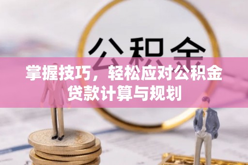 芝罘掌握技巧，轻松应对公积金贷款计算与规划