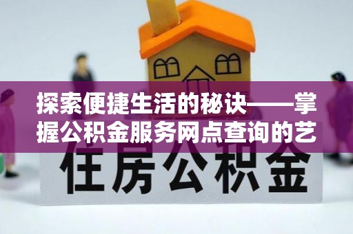 芝罘探索便捷生活的秘诀——掌握公积金服务网点查询的艺术
