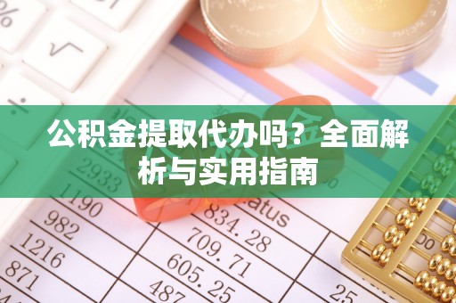 芝罘公积金提取代办吗？全面解析与实用指南