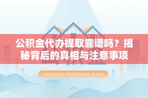 芝罘公积金代办提取靠谱吗？揭秘背后的真相与注意事项