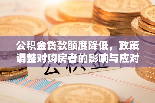 芝罘公积金贷款额度降低，政策调整对购房者的影响与应对策略