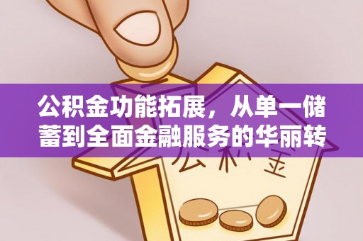 芝罘公积金功能拓展，从单一储蓄到全面金融服务的华丽转身