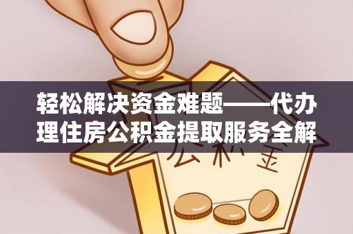 芝罘轻松解决资金难题——代办理住房公积金提取服务全解析