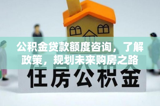 芝罘公积金贷款额度咨询，了解政策，规划未来购房之路
