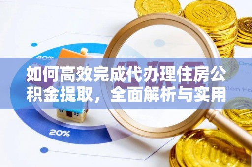 芝罘如何高效完成代办理住房公积金提取，全面解析与实用技巧