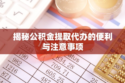 芝罘揭秘公积金提取代办的便利与注意事项