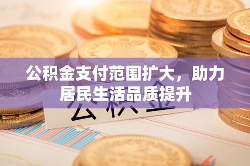 芝罘公积金支付范围扩大，助力居民生活品质提升