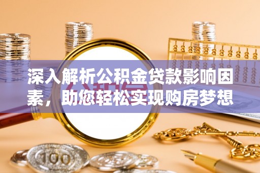 芝罘深入解析公积金贷款影响因素，助您轻松实现购房梦想