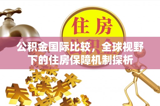 芝罘公积金国际比较，全球视野下的住房保障机制探析