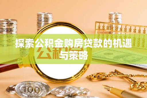 芝罘探索公积金购房贷款的机遇与策略