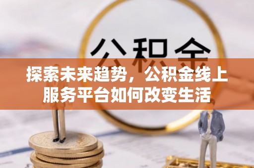 芝罘探索未来趋势，公积金线上服务平台如何改变生活