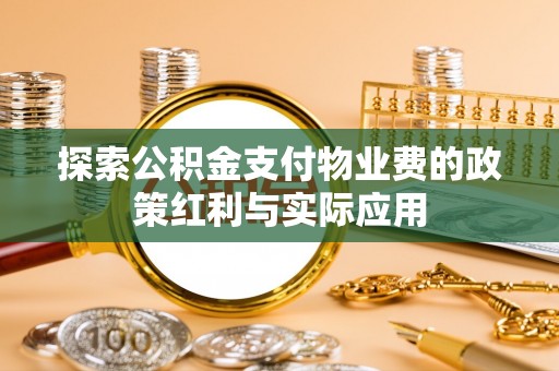 芝罘探索公积金支付物业费的政策红利与实际应用