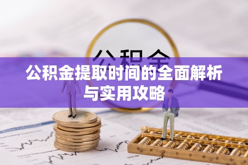芝罘公积金提取时间的全面解析与实用攻略